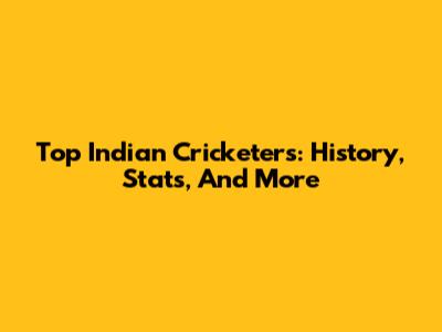 Top Indian Cricketers: History, Stats, And More