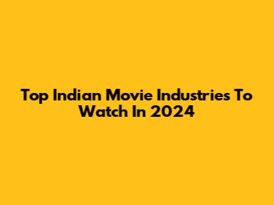 Top Indian Movie Industries To Watch In 2024
