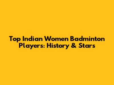 Top Indian Women Badminton Players: History & Stars