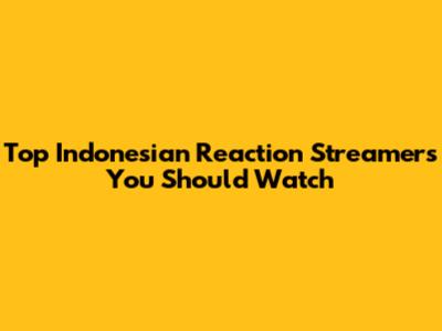 Top Indonesian Reaction Streamers You Should Watch