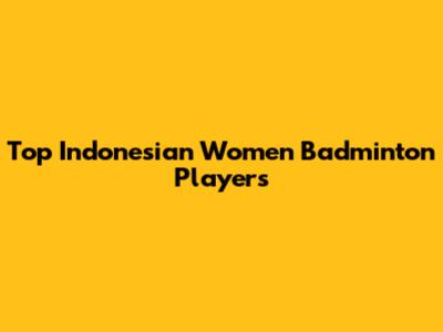 Top Indonesian Women Badminton Players