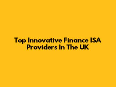 Top Innovative Finance ISA Providers In The UK