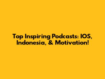 Top Inspiring Podcasts: IOS, Indonesia, & Motivation!
