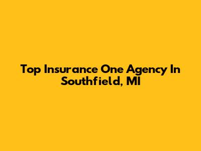 Top Insurance One Agency In Southfield, MI