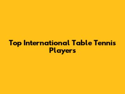 Top International Table Tennis Players