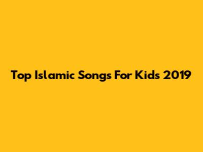 Top Islamic Songs For Kids 2019