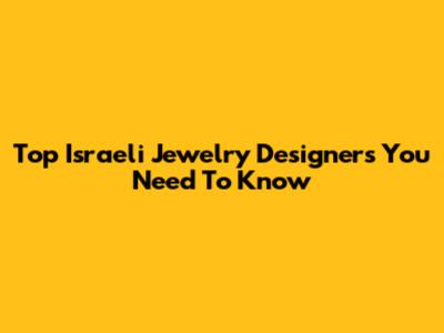 Top Israeli Jewelry Designers You Need To Know