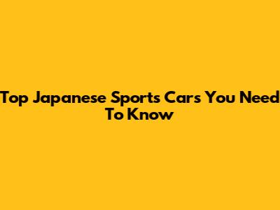 Top Japanese Sports Cars You Need To Know