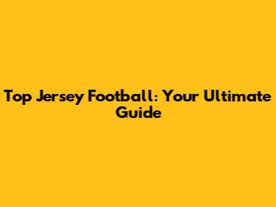 Top Jersey Football: Your Ultimate Guide