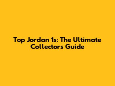 Top Jordan 1s: The Ultimate Collector's Guide