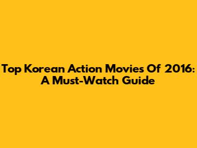 Top Korean Action Movies Of 2016: A Must-Watch Guide
