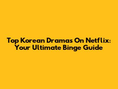 Top Korean Dramas On Netflix: Your Ultimate Binge Guide