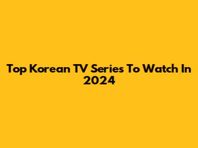 Top Korean TV Series To Watch In 2024