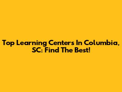 Top Learning Centers In Columbia, SC: Find The Best!