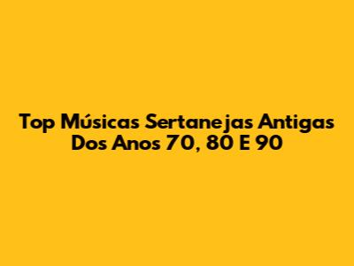 Top Músicas Sertanejas Antigas Dos Anos 70, 80 E 90