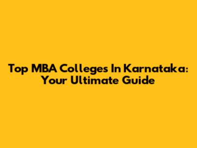 Top MBA Colleges In Karnataka: Your Ultimate Guide
