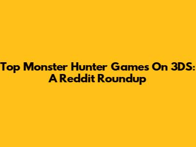 Top Monster Hunter Games On 3DS: A Reddit Roundup