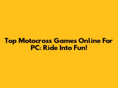 Top Motocross Games Online For PC: Ride Into Fun!