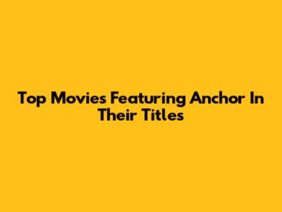 Top Movies Featuring 'Anchor' In Their Titles