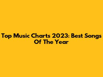 Top Music Charts 2023: Best Songs Of The Year