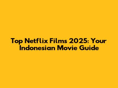 Top Netflix Films 2025: Your Indonesian Movie Guide