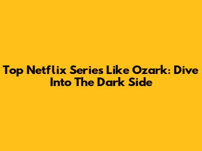 Top Netflix Series Like Ozark: Dive Into The Dark Side