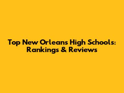 Top New Orleans High Schools: Rankings & Reviews