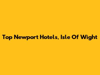 Top Newport Hotels, Isle Of Wight