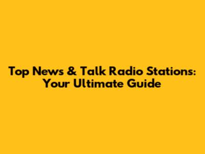 Top News & Talk Radio Stations: Your Ultimate Guide