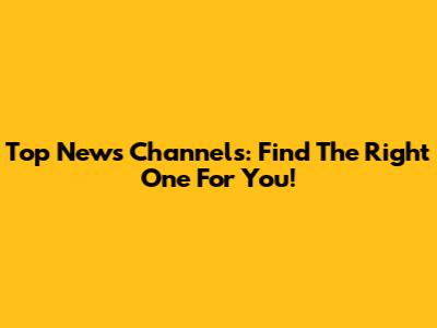 Top News Channels: Find The Right One For You!