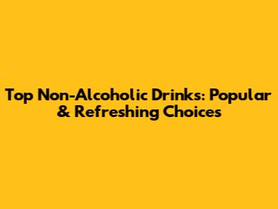 Top Non-Alcoholic Drinks: Popular & Refreshing Choices