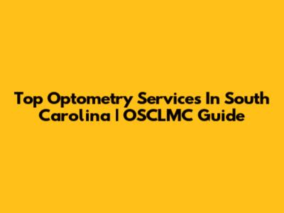Top Optometry Services In South Carolina | OSCLMC Guide