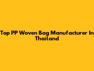 Top PP Woven Bag Manufacturer In Thailand