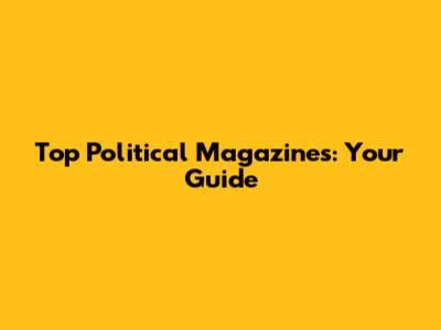 Top Political Magazines: Your Guide