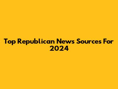 Top Republican News Sources For 2024