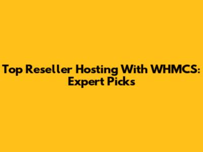 Top Reseller Hosting With WHMCS: Expert Picks