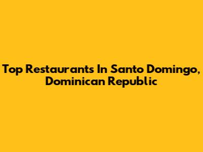 Top Restaurants In Santo Domingo, Dominican Republic