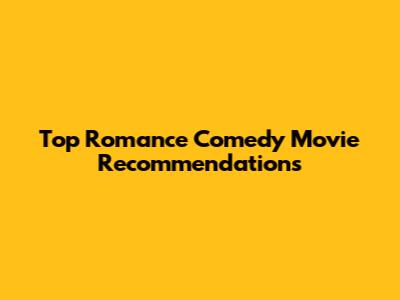 Top Romance Comedy Movie Recommendations