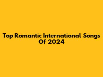 Top Romantic International Songs Of 2024
