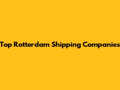 Top Rotterdam Shipping Companies