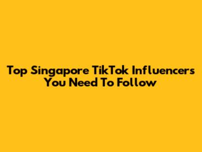 Top Singapore TikTok Influencers You Need To Follow