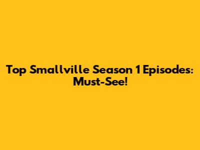 Top Smallville Season 1 Episodes: Must-See!