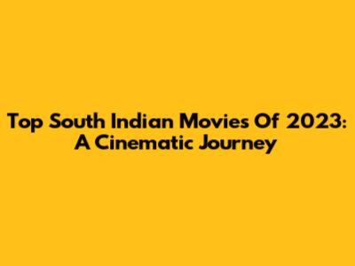 Top South Indian Movies Of 2023: A Cinematic Journey