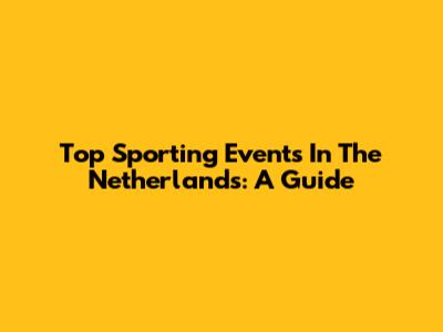 Top Sporting Events In The Netherlands: A Guide
