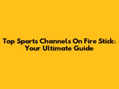 Top Sports Channels On Fire Stick: Your Ultimate Guide