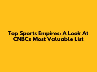 Top Sports Empires: A Look At CNBC's Most Valuable List