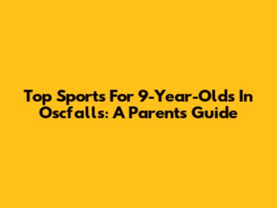 Top Sports For 9-Year-Olds In Oscfalls: A Parent's Guide