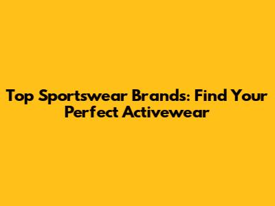 Top Sportswear Brands: Find Your Perfect Activewear