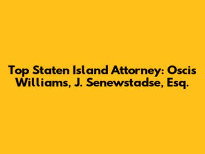 Top Staten Island Attorney: Oscis Williams, J. Senewstadse, Esq.