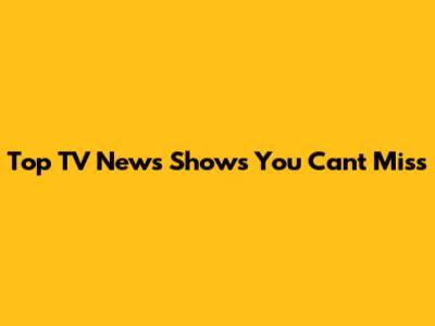 Top TV News Shows You Can't Miss